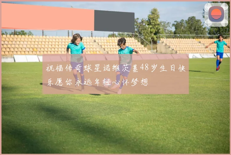 祝福传奇球星诺维茨基48岁生日快乐愿你永远年轻心怀梦想