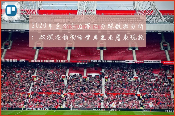 2020年至今季后赛三分球数据分析：双探花领衔哈登库里老詹表现抢眼