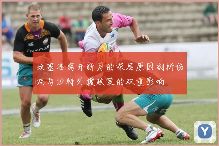 坎塞洛离开新月的深层原因剖析伤病与沙特外援政策的双重影响