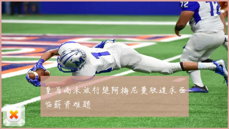 皇马尚未放行楚阿梅尼曼联追求面临薪资难题