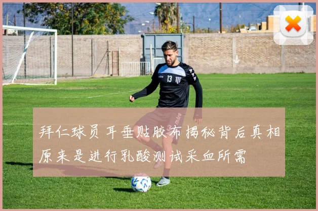 拜仁球员耳垂贴胶布揭秘背后真相原来是进行乳酸测试采血所需
