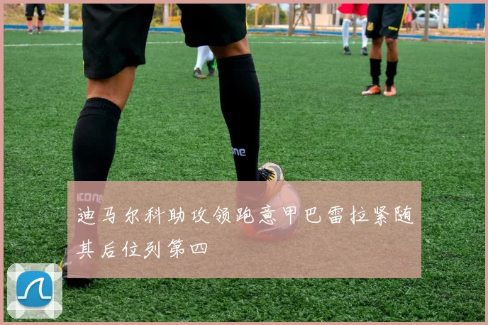 迪马尔科助攻领跑意甲巴雷拉紧随其后位列第四