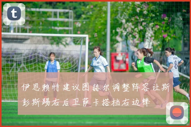 伊恩赖特建议图赫尔调整阵容让斯彭斯踢右后卫萨卡搭档右边锋