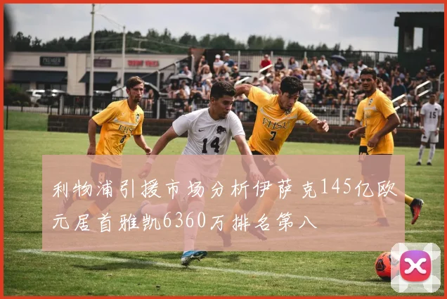利物浦引援市场分析伊萨克145亿欧元居首雅凯6360万排名第八