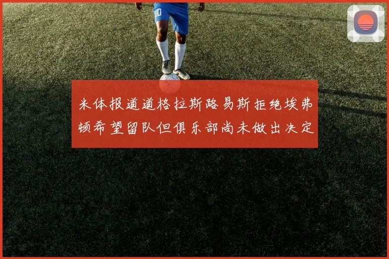 米体报道道格拉斯路易斯拒绝埃弗顿希望留队但俱乐部尚未做出决定