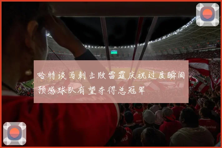 哈特谈马刺击败雷霆庆祝过度瞬间预感球队有望夺得总冠军