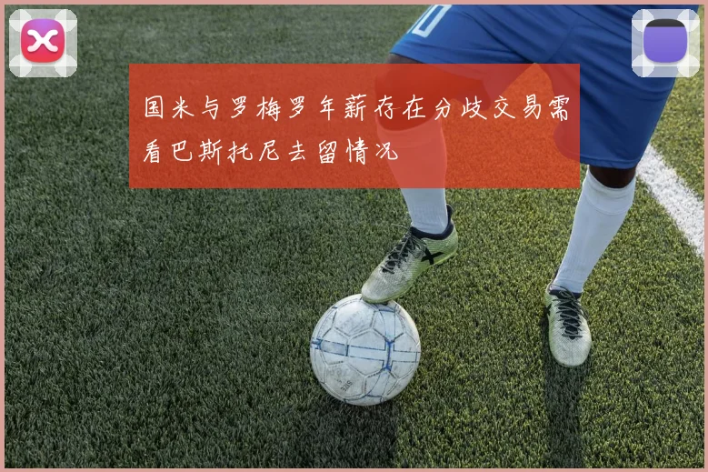 国米与罗梅罗年薪存在分歧交易需看巴斯托尼去留情况