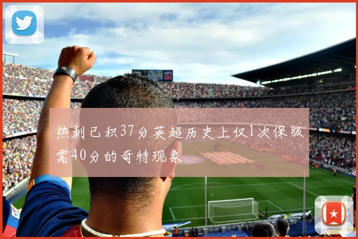 热刺已积37分英超历史上仅1次保级需40分的奇特现象
