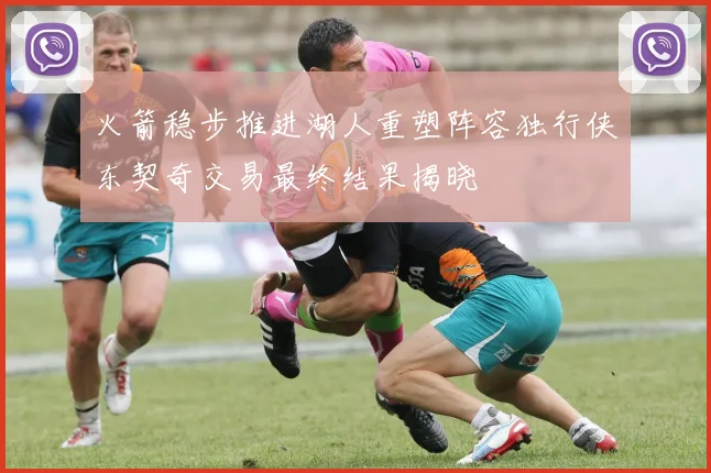 火箭稳步推进湖人重塑阵容独行侠东契奇交易最终结果揭晓