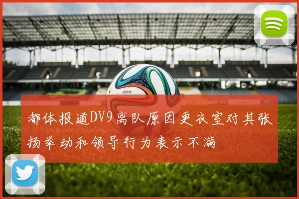 都体报道DV9离队原因更衣室对其张扬举动和领导行为表示不满