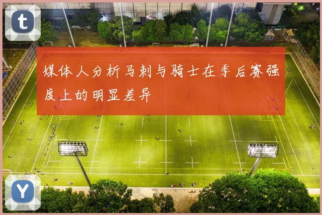媒体人分析马刺与骑士在季后赛强度上的明显差异