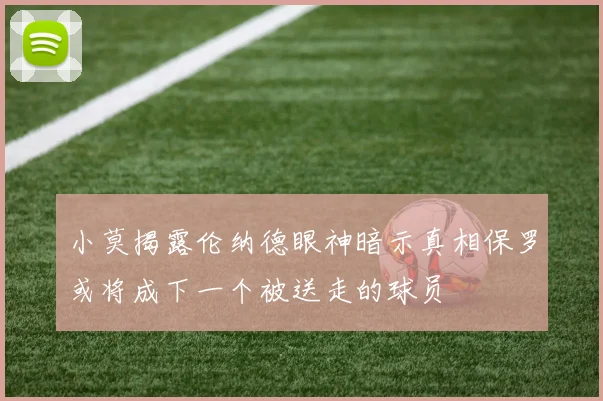 小莫揭露伦纳德眼神暗示真相保罗或将成下一个被送走的球员