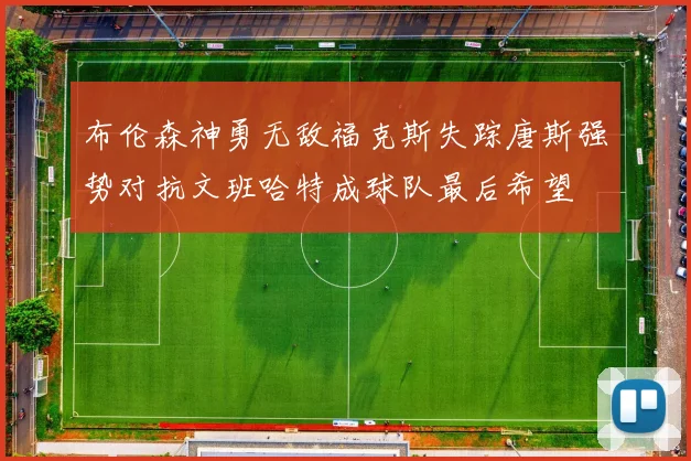 布伦森神勇无敌福克斯失踪唐斯强势对抗文班哈特成球队最后希望