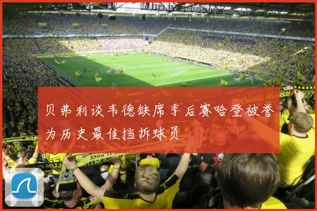 贝弗利谈韦德缺席季后赛哈登被誉为历史最佳挡拆球员