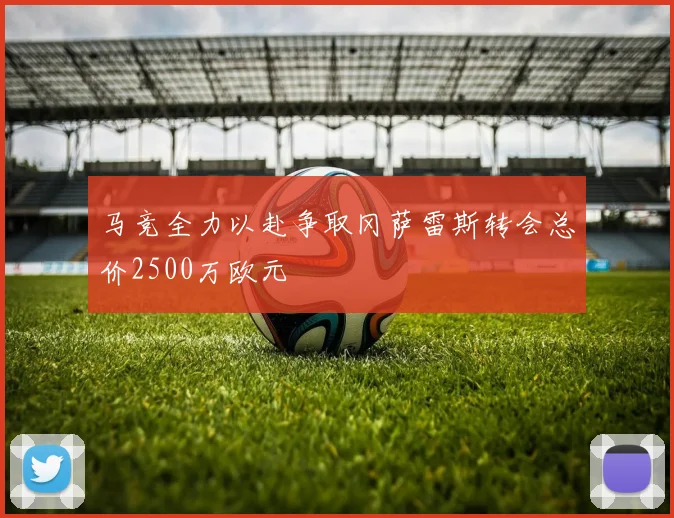 马竞全力以赴争取冈萨雷斯转会总价2500万欧元