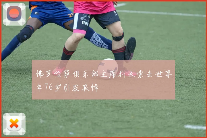 佛罗伦萨俱乐部主席科米索去世享年76岁引发哀悼