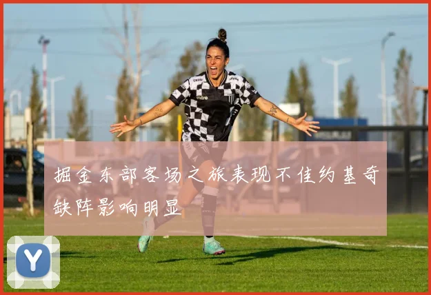 掘金东部客场之旅表现不佳约基奇缺阵影响明显