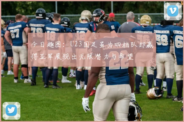 今日趣图：U23国足虽为四档队却赢得亚军展现出无限潜力与希望