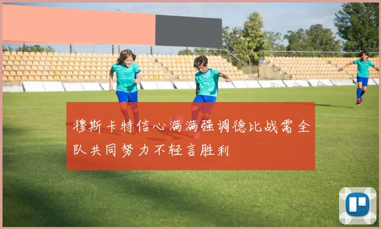 穆斯卡特信心满满强调德比战需全队共同努力不轻言胜利
