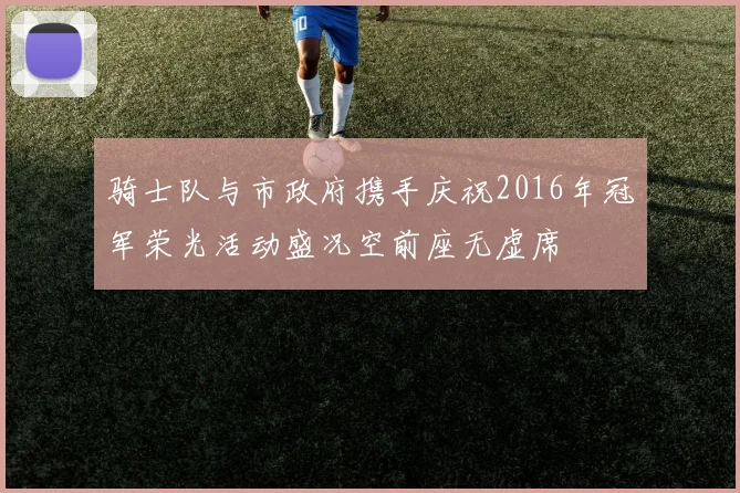 骑士队与市政府携手庆祝2016年冠军荣光活动盛况空前座无虚席